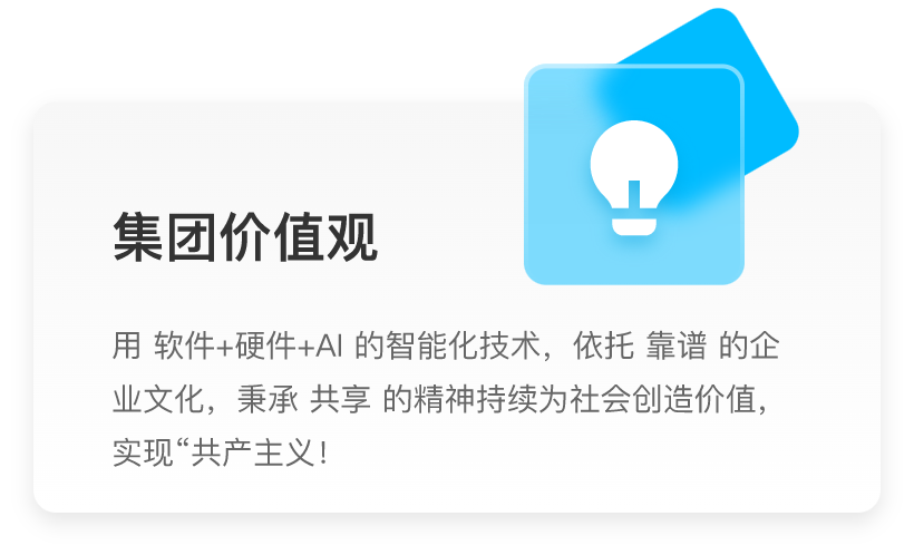 集团价值观：用软件+硬件+AI的智能化技术，依托靠谱的企业文化，秉承共享的精神持续为社会创造价值，实现